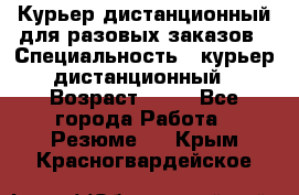 Курьер дистанционный для разовых заказов › Специальность ­ курьер дистанционный › Возраст ­ 52 - Все города Работа » Резюме   . Крым,Красногвардейское